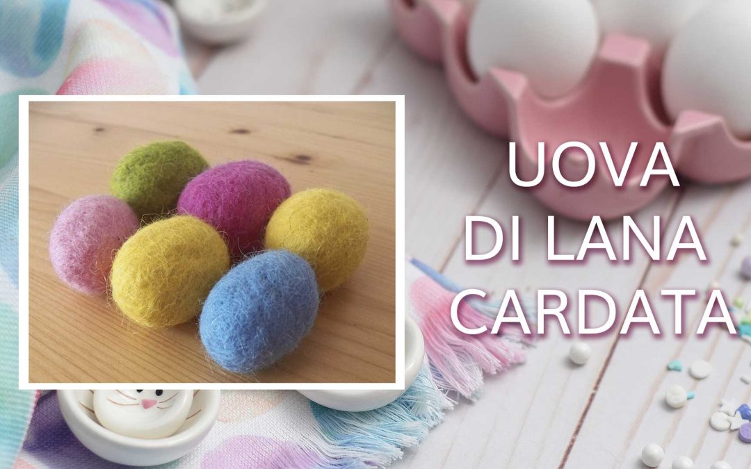 Pasqua: come creare le uova di lana cardata con l’infeltrimento ad acqua